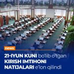 Joriy yilning 21-iyun kuni o’tkazilgan kirish imtihoni natijalari e’lon qilindi