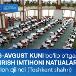 Joriy yilning 16-avgust kuni Toshkent shahrida o’tkazilgan kirish imtihoni natijalari e’lon qilindi